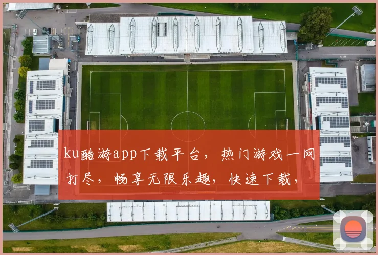 ku酷游app下载平台，热门游戏一网打尽，畅享无限乐趣，快速下载，体验非凡