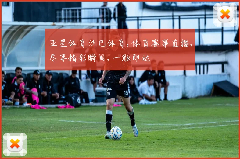 亚星体育沙巴体育,体育赛事直播,尽享精彩瞬间,一触即达