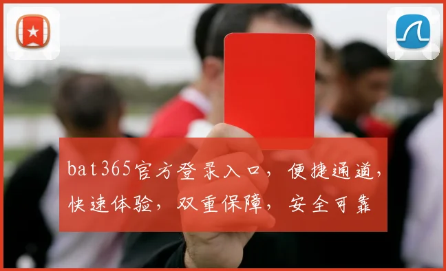 bat365官方登录入口，便捷通道，快速体验，双重保障，安全可靠