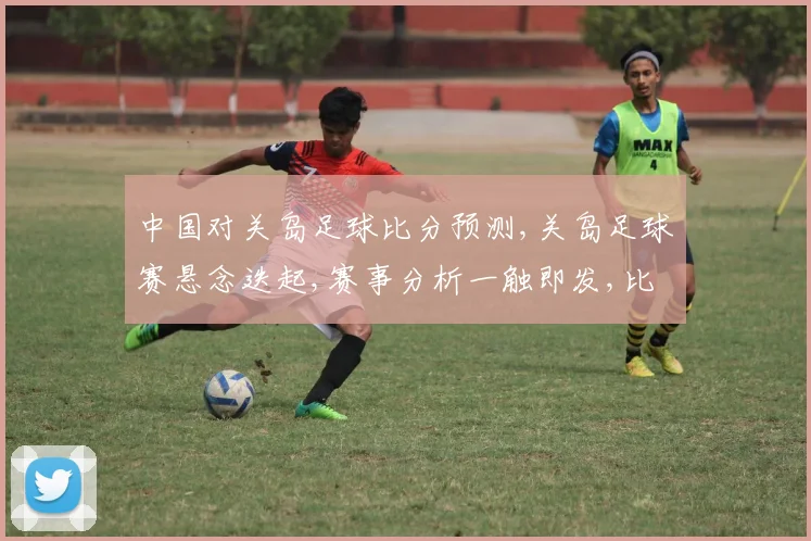 中国对关岛足球比分预测,关岛足球赛悬念迭起,赛事分析一触即发,比分揭晓谁主沉浮